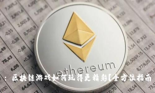 : 区块链游戏如何玩得更精彩？全方位指南
