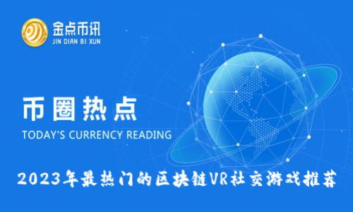 2023年最热门的区块链VR社交游戏推荐