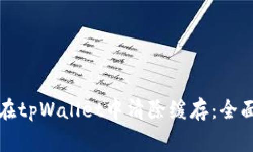 如何在tpWallet中清除缓存：全面指南