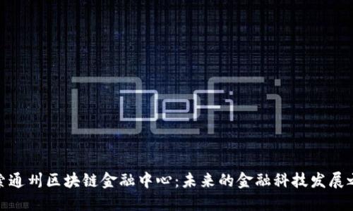 探索通州区块链金融中心：未来的金融科技发展之路