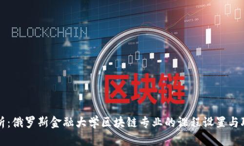 深入解析：俄罗斯金融大学区块链专业的课程设置与职业前景