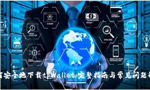 如何安全地下载tpWallet：完整指南与常见问题解答