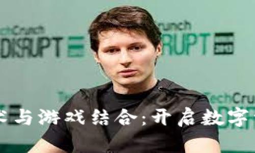 区块链技术与游戏结合：开启数字资产新纪元