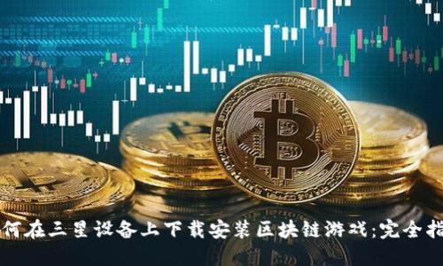 如何在三星设备上下载安装区块链游戏：完全指南