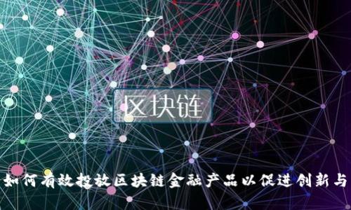 银行如何有效投放区块链金融产品以促进创新与发展