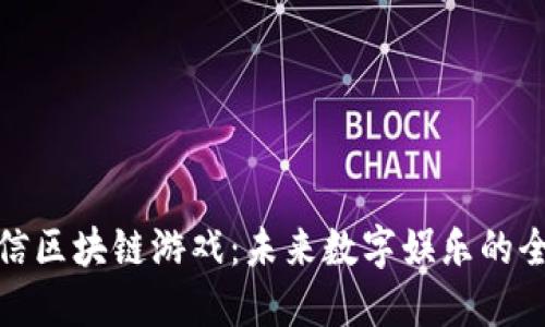 探索腾信区块链游戏：未来数字娱乐的全新形态