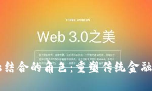 区块链与金融结合的角色：重塑传统金融体系的新动力