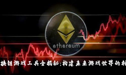 区块链游戏工具全揭秘：构建未来游戏世界的利器