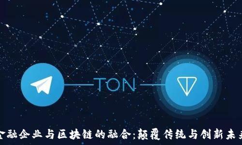   
金融企业与区块链的融合：颠覆传统与创新未来