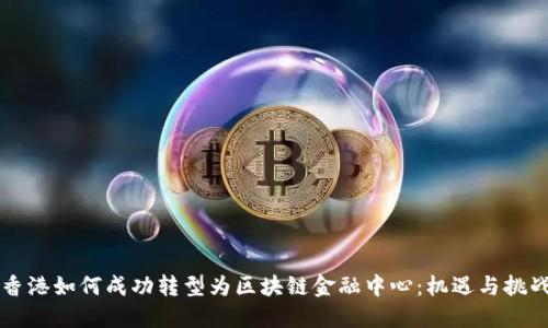 香港如何成功转型为区块链金融中心：机遇与挑战