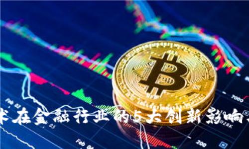 区块链技术在金融行业的5大创新影响与未来展望