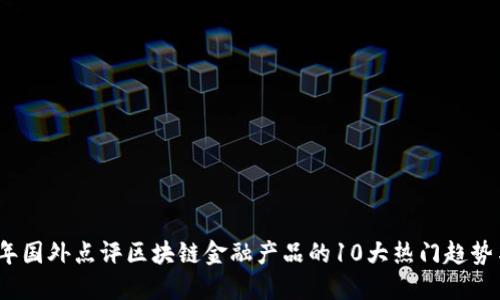 2023年国外点评区块链金融产品的10大热门趋势与挑战
