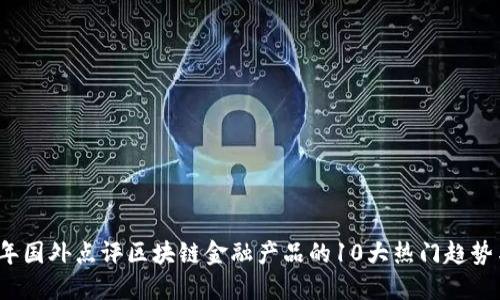 2023年国外点评区块链金融产品的10大热门趋势与挑战