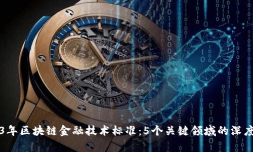 2023年区块链金融技术标准：5个关键领域的深度解析