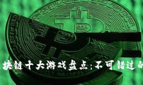 2023年区块链十大游戏盘点：不可错过的虚拟世界