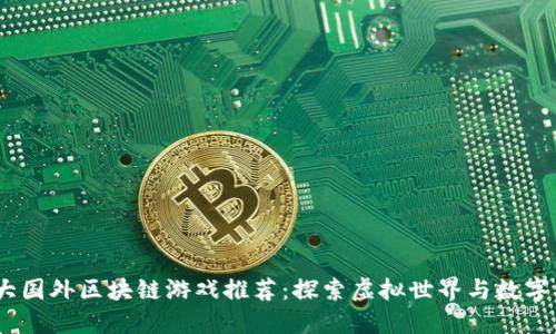 2023年十大国外区块链游戏推荐：探索虚拟世界与数字资产的结合