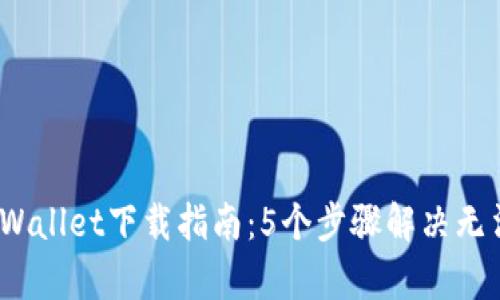 2023年tpWallet下载指南：5个步骤解决无法下载问题