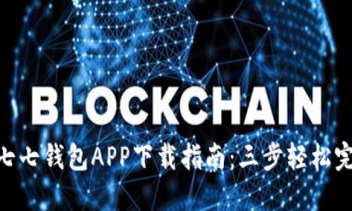 2023年最新！七七钱包APP下载指南：三步轻松完成注册与充值
