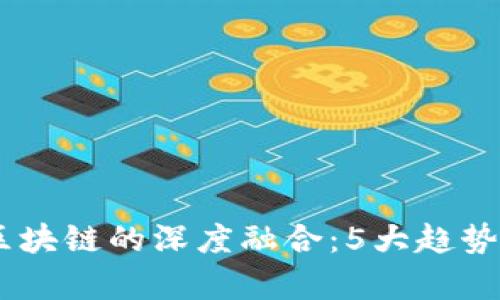 2023年金融与区块链的深度融合：5大趋势与10个案例分析
