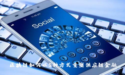 区块链如何以5种方式重塑供应链金融