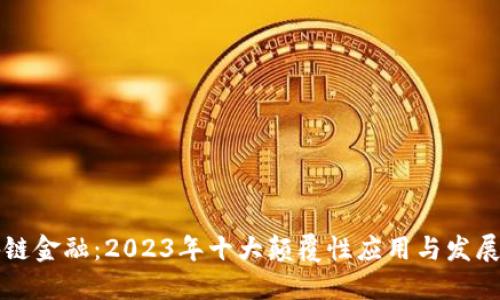 区块链金融：2023年十大颠覆性应用与发展趋势