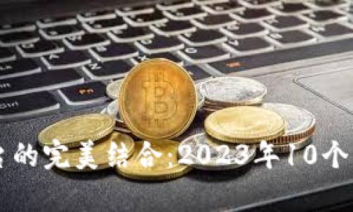 区块链与游戏平台的完美结合：2023年10个热门应用案例分析