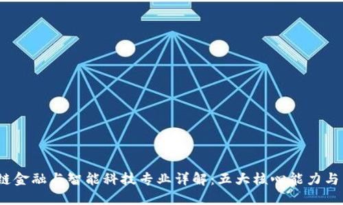 2023年区块链金融与智能科技专业详解：五大核心能力与未来发展趋势