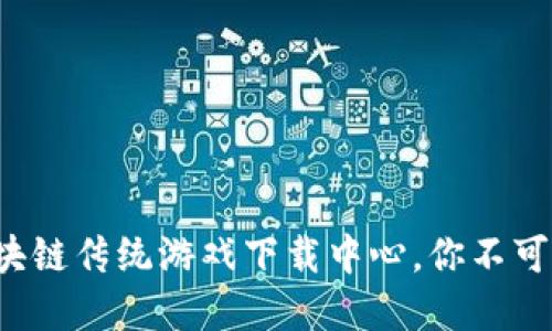 2023年十大区块链传统游戏下载中心，你不可错过的宝藏平台