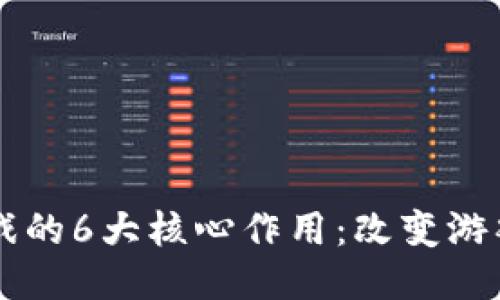 区块链游戏的6大核心作用：改变游戏产业格局