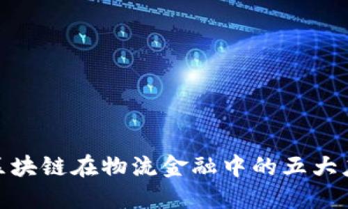 : 探索区块链在物流金融中的五大应用场景