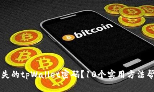如何找回丢失的tpWallet密码？10个实用方法帮你轻松解决