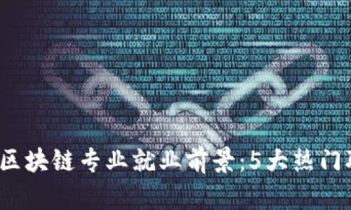 2023年新金融区块链专业就业前景：5大热门职位与薪资分析