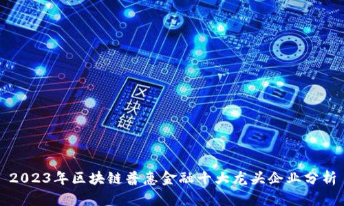 2023年区块链普惠金融十大龙头企业分析