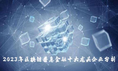 2023年区块链普惠金融十大龙头企业分析