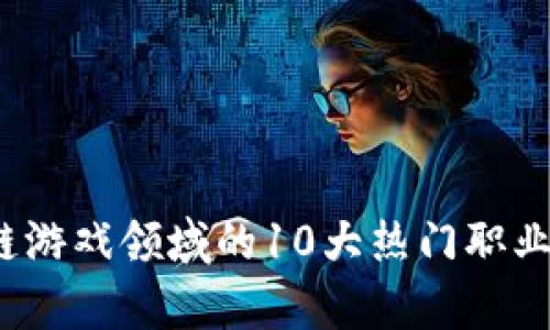 2023年区块链游戏领域的10大热门职业及其发展前景