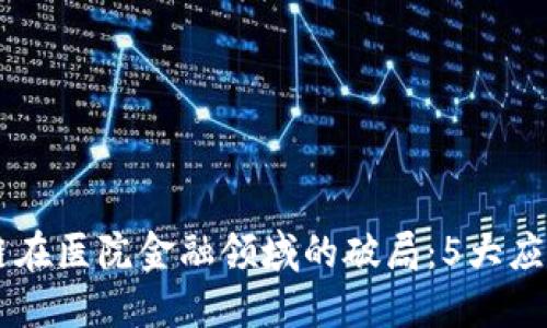 2024年区块链在医院金融领域的破局：5大应用与10个案例