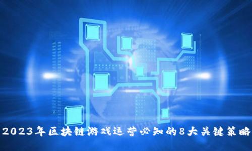 2023年区块链游戏运营必知的8大关键策略