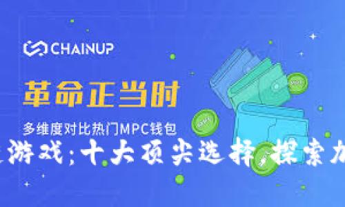 2022年最佳区块链游戏：十大顶尖选择，探索加密世界的无限可能