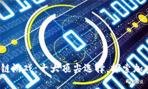2022年最佳区块链游戏：十大顶尖选择，探索加密世界的无限可能