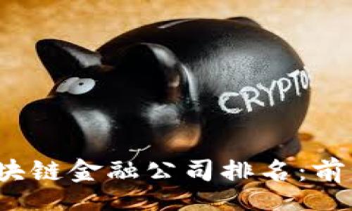 output
2023年广州区块链金融公司排名：前十强与市场分析