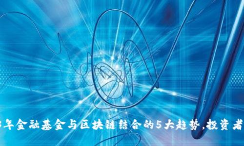 2023年金融基金与区块链结合的5大趋势，投资者必看!