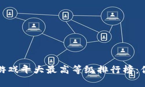 2023年区块链游戏十大最高等级排行榜：你能达到第几级？