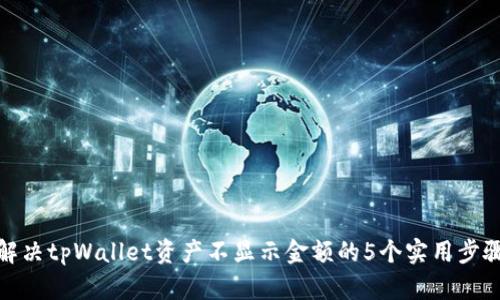 解决tpWallet资产不显示金额的5个实用步骤