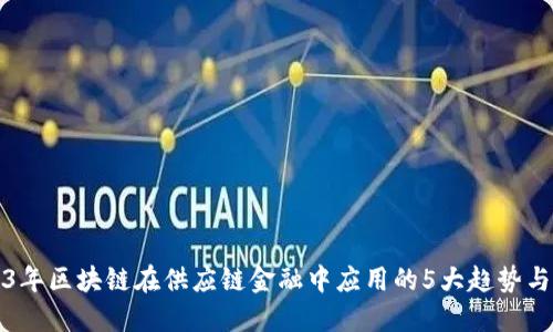 2023年区块链在供应链金融中应用的5大趋势与挑战