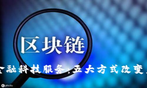 区块链赋能金融科技服务：五大方式改变未来金融格局