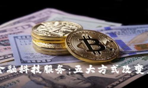 区块链赋能金融科技服务：五大方式改变未来金融格局