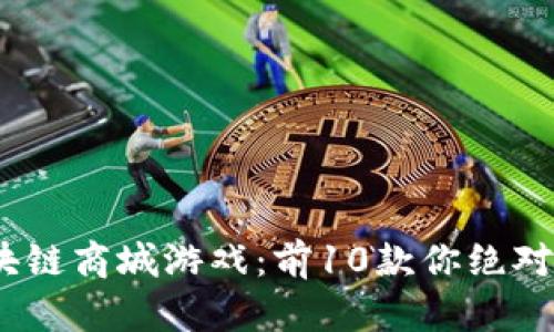 2023年热门区块链商城游戏：前10款你绝对不能错过的选择