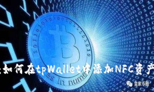 2023年最新指南：如何在tpWallet中添加NFC资产（附4个简单步骤）