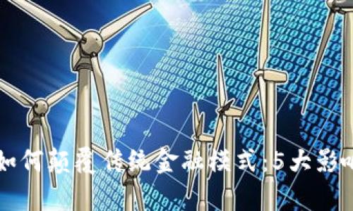 区块链技术如何颠覆传统金融模式：5大影响与前景分析