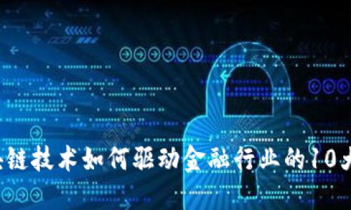 2023年区块链技术如何驱动金融行业的10大创新与变革